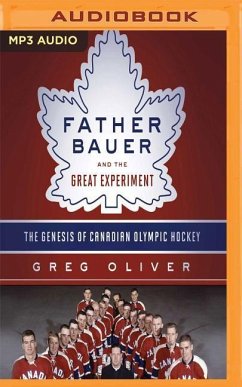 Father Bauer and the Great Experiment: The Genesis of Canadian Olympic Hockey - Oliver, Greg