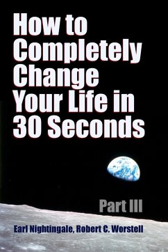 How to Completely Change Your Life in 30 Seconds - Part III - Worstell, Robert C.; Nightingale, Earl