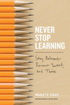 Never Stop Learning: Stay Relevant, Reinvent Yourself, and Thrive - Staats, Bradley R.