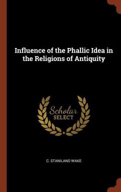Influence of the Phallic Idea in the Religions of Antiquity - Wake, C. Staniland