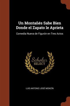 Un Montañés Sabe Bien Donde el Zapato le Aprieta: Comedia Nueva de Figurón en Tres Actos - Moncín, Luis Antonio José