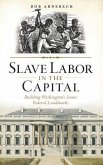 Slave Labor in the Capital: Building Washington's Iconic Federal Landmarks