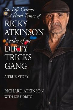 The Life Crimes and Hard Times of Ricky Atkinson, Leader of the Dirty Tricks Gang: A True Story - Atkinson, Richard; Fiorito, Joe