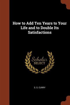 How to Add Ten Years to Your Life and to Double Its Satisfactions - Curry, S. S.
