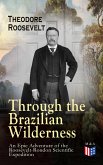 Through the Brazilian Wilderness - An Epic Adventure of the Roosevelt-Rondon Scientific Expedition (eBook, ePUB)