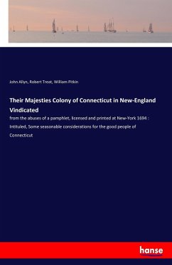 Their Majesties Colony of Connecticut in New-England Vindicated - Allyn, John; Treat, Robert; Pitkin, William