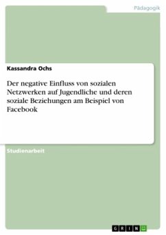Der negative Einfluss von sozialen Netzwerken auf Jugendliche und deren soziale Beziehungen am Beispiel von Facebook - Ochs, Kassandra