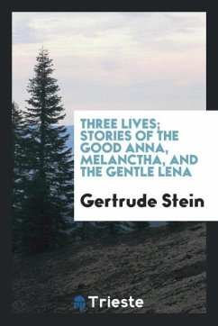 Three lives stories of the good Anna, Melanctha, and the gentle Lena - Stein, Gertrude