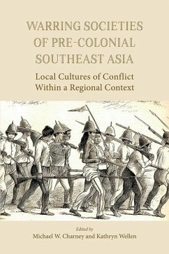 Warring Societies of Pre-Colonial Southeast Asia: Local Cultures of Conflict Within a Regional Context - Michael W. Charney; Kathryn Wellen