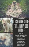Dog Healthy Guide For A Happy Dog Lifestyle: Care, Organic Food, Diet, Nutrition, Grooming, Exercise, Walking & Obedience Training (eBook, ePUB)