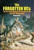The Forgotten Vcs: The Victoria Crosses of the War in the Far East During Ww2
