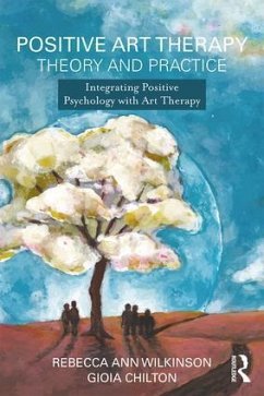 Positive Art Therapy Theory and Practice - Wilkinson, Rebecca Ann (George Washington University, District of Co; Chilton, Gioia (George Washington University, District of Columbia,