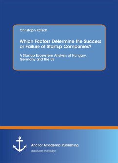 Which Factors Determine the Success or Failure of Startup Companies? A Startup Ecosystem Analysis of Hungary, Germany and the US (eBook, PDF) - Kotsch, Christoph