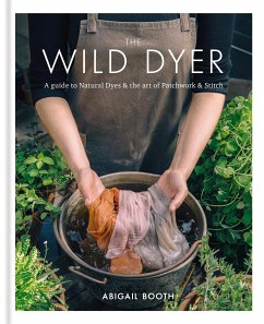The Wild Dyer: A guide to natural dyes & the art of patchwork & stitch - Booth, Abigail