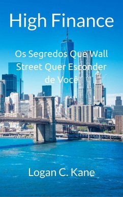 High Finance: Os Segredos Que Wall Street Quer Esconder de Você (eBook, ePUB) - Kane, Logan C.