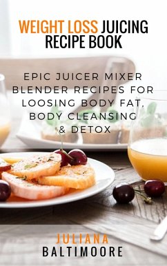 Weight Loss Juicing Recipe Book: Epic Juicer Mixer Blender Recipes For Loosing Body Fat, Body Cleansing & Detox (eBook, ePUB) - Baltimoore, Juliana