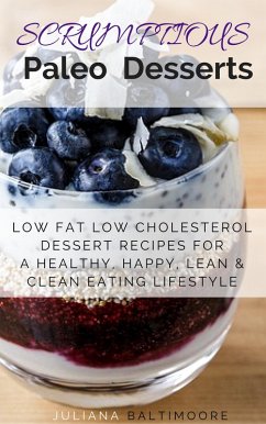 Scrumptious Paleo Desserts: Low Fat Low Cholesterol Dessert Recipes For A Healthy, Happy, Lean & Clean Eating Lifestyle (eBook, ePUB) - Baltimoore, Juliana