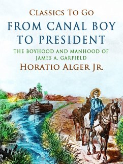 From Canal Boy To President The Boyhood And Manhood Of James A. Garfield (eBook, ePUB) - Alger, Horatio