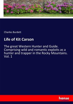 Life of Kit Carson: The great Western Hunter and Guide. Comprising wild and romantic exploits as a hunter and trapper in the Rocky Mountains. Vol. 1