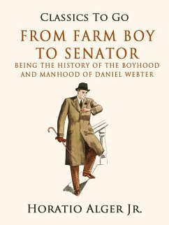 From Farm Boy To Senator Being The History Of The Boyhood And Manhood Of Daniel Webster (eBook, ePUB) - Alger, Horatio