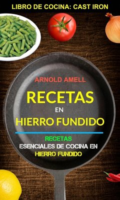 Recetas en hierro fundido: Recetas esenciales de cocina en hierro fundido (Libro de cocina: Cast Iron) (eBook, ePUB) - Amell, Arnold