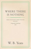 Where There is Nothing: Being Plays for an Irish Theatre - Volume I. (eBook, ePUB)