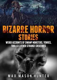Bizarre Horror Stories: Weird Accounts Of Swamp Monsters, Yowies, Trolls & Other Strange Creatures (eBook, ePUB) - Hunter, Max Mason