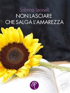 Non lasciare che salga l’amarezza (eBook, ePUB) - Leonelli, Sabrina