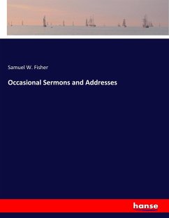 Occasional Sermons and Addresses - Fisher, Samuel W.