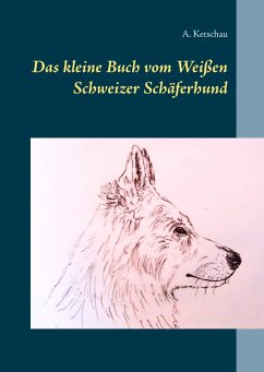 Das kleine Buch vom Weißen Schweizer Schäferhund - Ketschau, A.