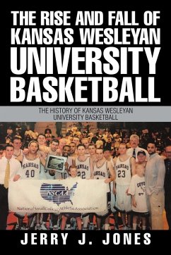 The Rise and Fall of Kansas Wesleyan University Basketball - Jones, Jerry J.