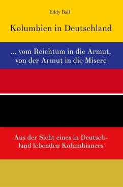 Kolumbien in Deutschland ... vom Reichtum in die Armut, von der Armut in die Misere - Ballesteros, Jorge Eduardo