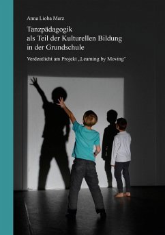 Tanzpädagogik als Teil der kulturellen Bildung in der Grundschule - Merz, Anna Lioba