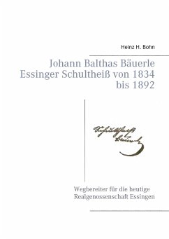Johann Balthas Bäuerle Schultheiß von 1834 bis 1892 im ehemals woellwarthschen Essingen Der Wegbereiter für die heutige Realgenossenschaft - Bohn, Heinz H.