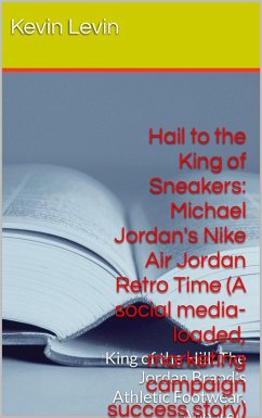 Hail to the King of Sneakers: Michael Jordan Nike Air Jordan Retro Time (A social media-loaded, marketing campaign, success story) (eBook, ePUB) - Levin, Kevin; Desmangles, Charles