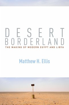 Desert Borderland: The Making of Modern Egypt and Libya - Ellis, Matthew H.