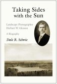 Taking Sides with the Sun: Landscape Photographer Herbert W. Gleason: A Biography