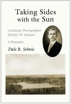 Taking Sides with the Sun: Landscape Photographer Herbert W. Gleason: A Biography - Schwie, Dale R.