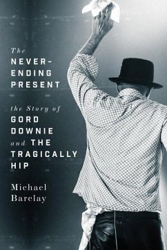 The Never-Ending Present: The Story of Gord Downie and the Tragically Hip - Barclay, Michael