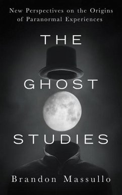 The Ghost Studies: New Perspectives on the Origins of Paranormal Experiences - Massullo, Brandon