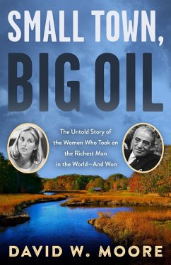 Small Town, Big Oil: The Untold Story of the Women Who Took on the Richest Man in the World--And Won - Moore, David W.