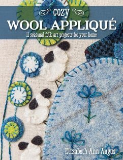 Cozy Wool Appliqué: 11 Seasonal Folk Art Projects for Your Home - Angus, Elizabeth Ann