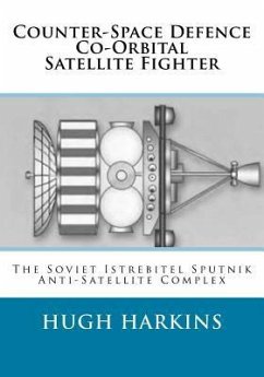 Counter-Space Defence Co-Orbital Satellite Fighter: The Soviet Istrebitel Sputnik Anti-Satellite Complex - Harkins, Hugh