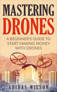 Mastering Drones - A Beginner's Guide To Start Making Money With Drones (eBook, ePUB) - Wilson, Adidas