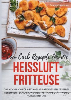 Low Carb Rezepte für die Heißluftfritteuse Das Kochbuch für Mittagessen Abendessen Desserts - Neumann, Yvonne