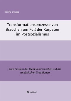 Transformationsprozesse von Bräuchen am Fuß der Karpaten im Postsozialismus - Descas, Dorina