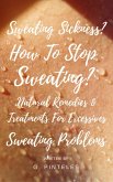 Sweating Sickness? How To Stop Sweating? Natural Remedies & Treatments For Excessive Sweating Problems (eBook, ePUB)