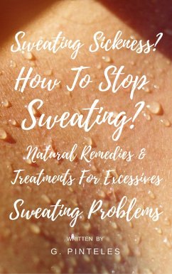 Sweating Sickness? How To Stop Sweating? Natural Remedies & Treatments For Excessive Sweating Problems (eBook, ePUB) - Pinteles, Genes