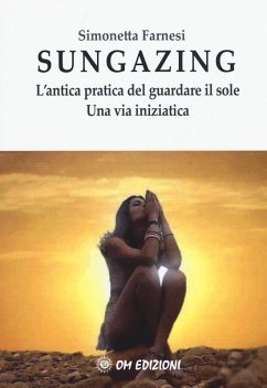 Sungazing. L'antica pratica del guardare il sole. Una via inizatica - Farnesi, Simonetta