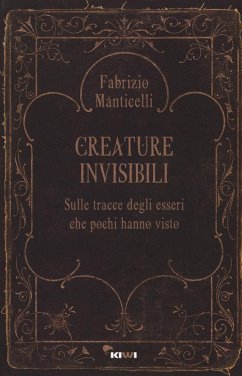 Creature invisibili. Sulle tracce degli esseri che pochi hanno visto - Manticelli, Fabrizio